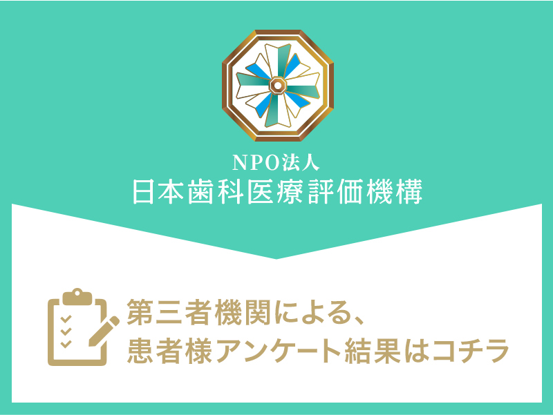 NPO法人日本歯科医療評価機構第三者機関による、患者様アンケート結果はコチラ